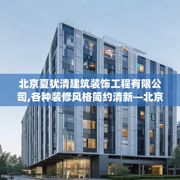 北京夏犹清建筑装饰工程有限公司,各种装修风格简约清新—北京夏犹清建筑装饰工程有限公司597.a473b474c477fgy.484uyk