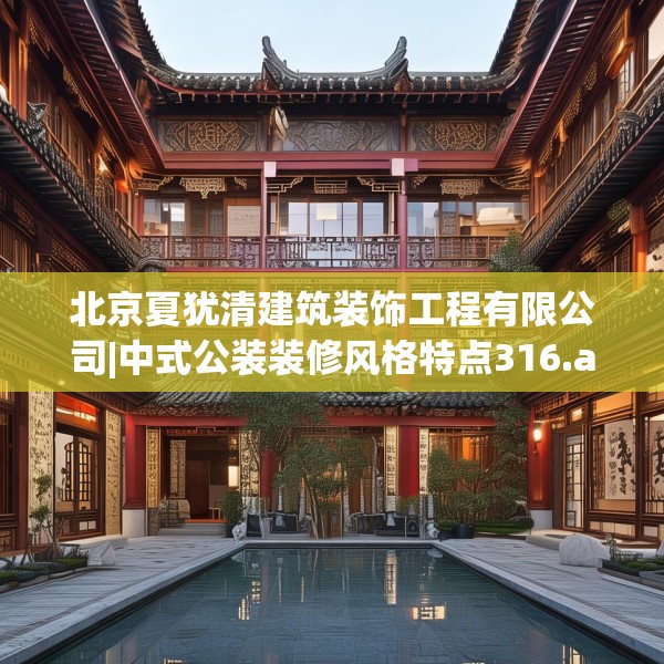 北京夏犹清建筑装饰工程有限公司|中式公装装修风格特点316.a192b193c196fgy.203sdA