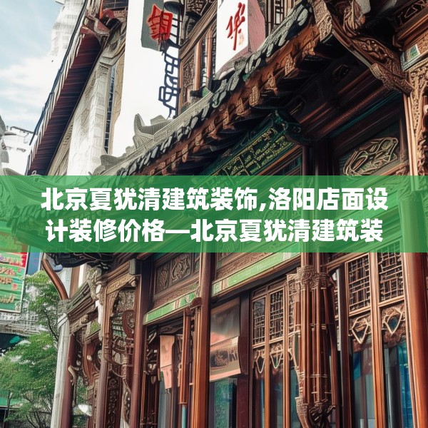 北京夏犹清建筑装饰,洛阳店面设计装修价格—北京夏犹清建筑装饰421.a297b298c301fgy.308fdsfds