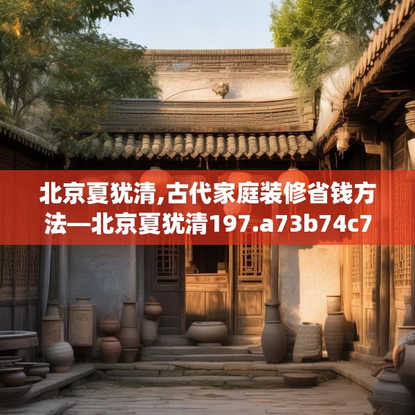 北京夏犹清,古代家庭装修省钱方法—北京夏犹清197.a73b74c77fgy.84bnbn