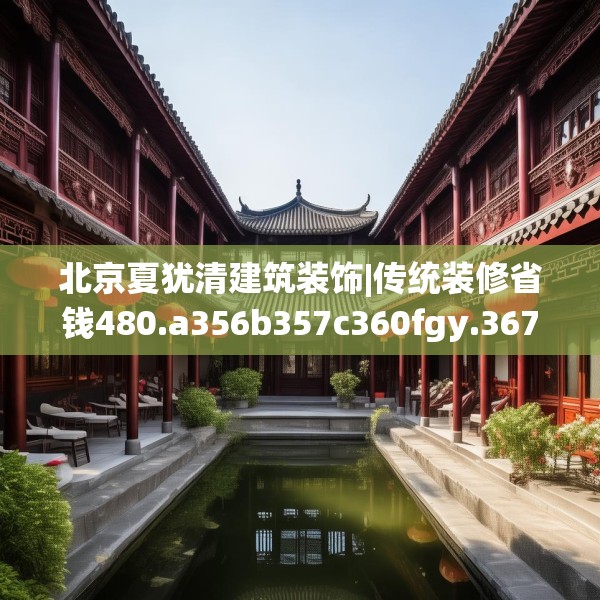 北京夏犹清建筑装饰|传统装修省钱480.a356b357c360fgy.367lkjl