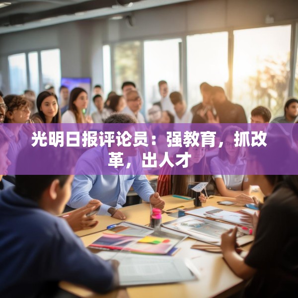 光明日报评论员：强教育，抓改革，出人才