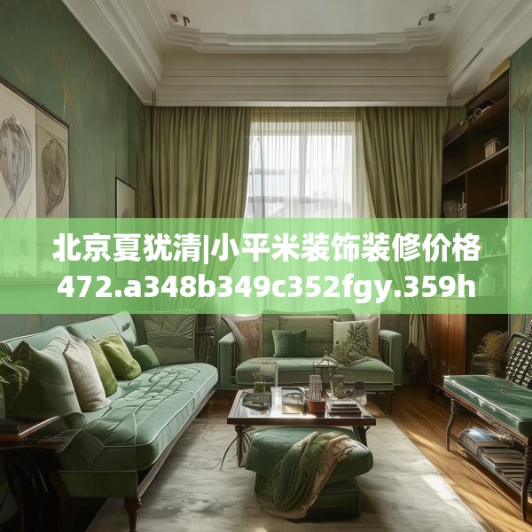 北京夏犹清|小平米装饰装修价格472.a348b349c352fgy.359htyj