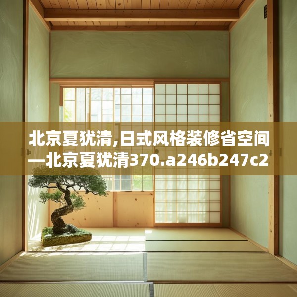 北京夏犹清,日式风格装修省空间—北京夏犹清370.a246b247c250fgy.257sdA