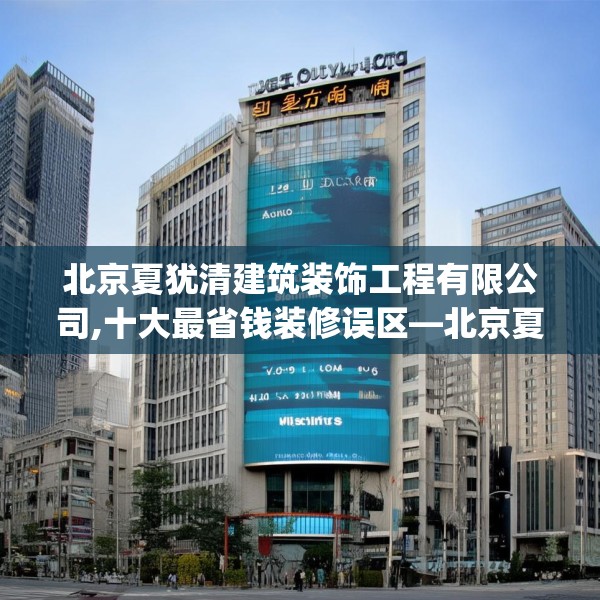 北京夏犹清建筑装饰工程有限公司,十大最省钱装修误区—北京夏犹清建筑装饰工程有限公司465.a341b342c345fgy.352fhsg