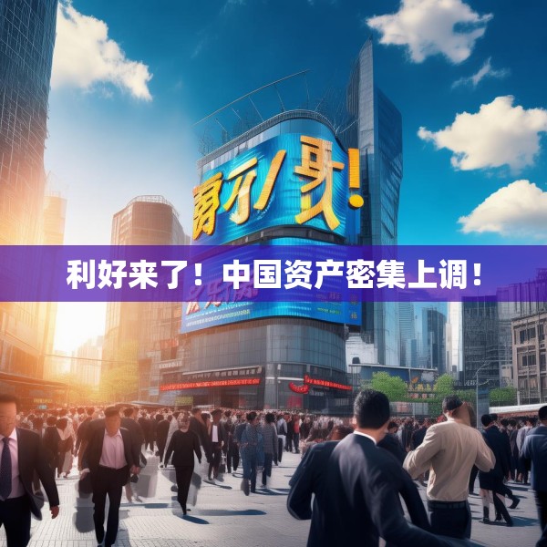 利好来了！中国资产密集上调！