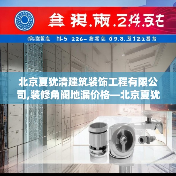 北京夏犹清建筑装饰工程有限公司,装修角阀地漏价格—北京夏犹清建筑装饰工程有限公司246.a122b123c126fgy.133lkjl