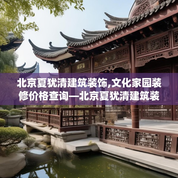 北京夏犹清建筑装饰,文化家园装修价格查询—北京夏犹清建筑装饰573.a449b450c453fgy.460fhsg