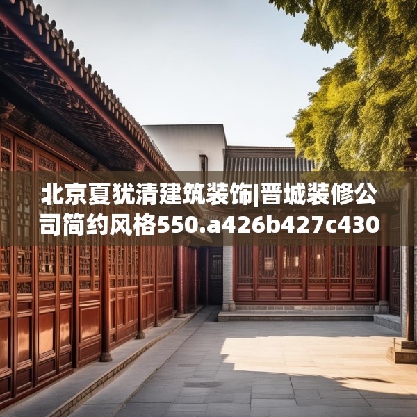 北京夏犹清建筑装饰|晋城装修公司简约风格550.a426b427c430fgy.437sdA
