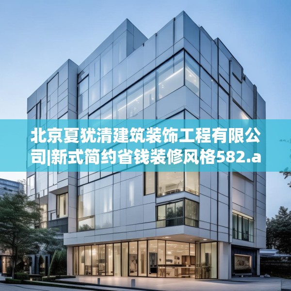 北京夏犹清建筑装饰工程有限公司|新式简约省钱装修风格582.a458b459c462fgy.469dsfds