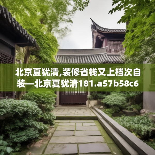 北京夏犹清,装修省钱又上档次自装—北京夏犹清181.a57b58c61fgy.68jhhj
