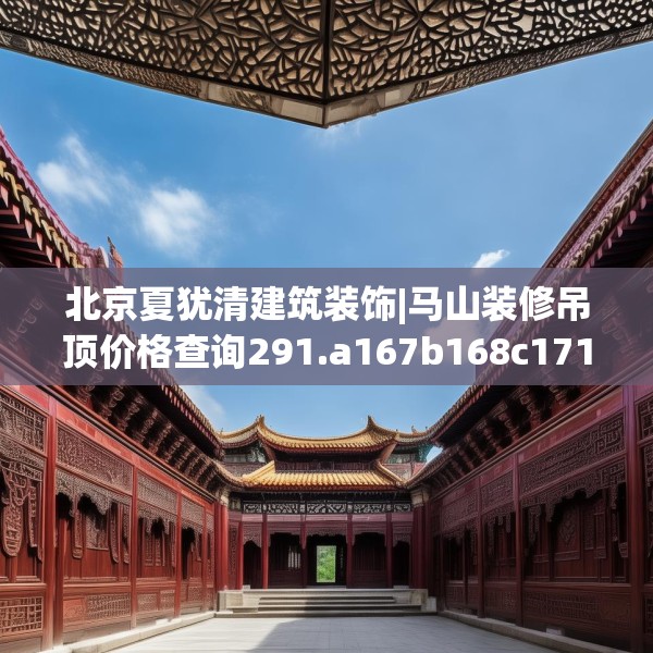 北京夏犹清建筑装饰|马山装修吊顶价格查询291.a167b168c171fgy.178uyk