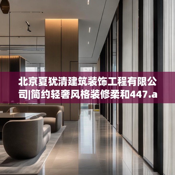 北京夏犹清建筑装饰工程有限公司|简约轻奢风格装修柔和447.a323b324c327fgy.334fhsg