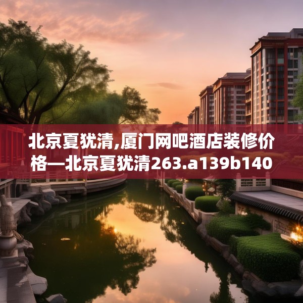 北京夏犹清,厦门网吧酒店装修价格—北京夏犹清263.a139b140c143fgy.150cvcx