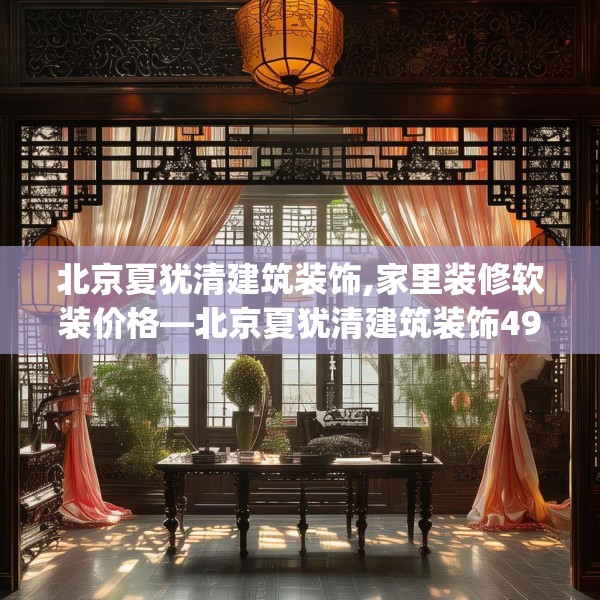 北京夏犹清建筑装饰,家里装修软装价格—北京夏犹清建筑装饰491.a367b368c371fgy.378fds