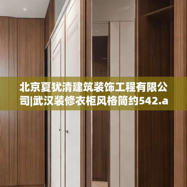 北京夏犹清建筑装饰工程有限公司|武汉装修衣柜风格简约542.a418b419c422fgy.42976661