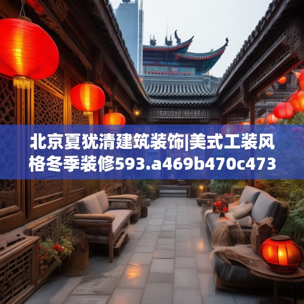 北京夏犹清建筑装饰|美式工装风格冬季装修593.a469b470c473fgy.480bnbn