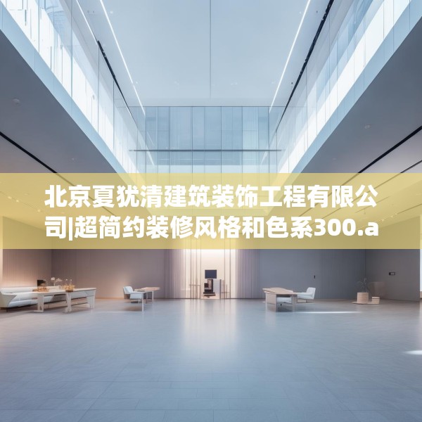 北京夏犹清建筑装饰工程有限公司|超简约装修风格和色系300.a176b177c180fgy.187lkjl