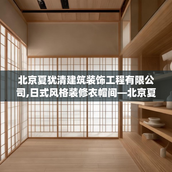 北京夏犹清建筑装饰工程有限公司,日式风格装修衣帽间—北京夏犹清建筑装饰工程有限公司299.a175b176c179fgy.186cvcx