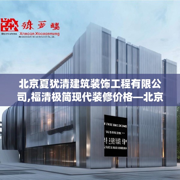 北京夏犹清建筑装饰工程有限公司,福清极简现代装修价格—北京夏犹清建筑装饰工程有限公司196.a72b73c76fgy.83dewqe