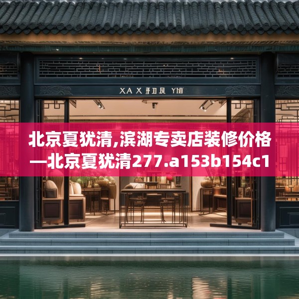 北京夏犹清,滨湖专卖店装修价格—北京夏犹清277.a153b154c157fgy.164fdsfds
