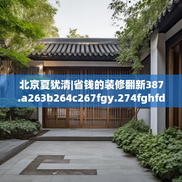 北京夏犹清|省钱的装修翻新387.a263b264c267fgy.274fghfd