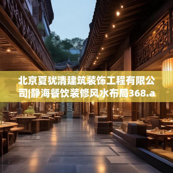 北京夏犹清建筑装饰工程有限公司|静海餐饮装修风水布局368.a244b245c248fgy.255wew