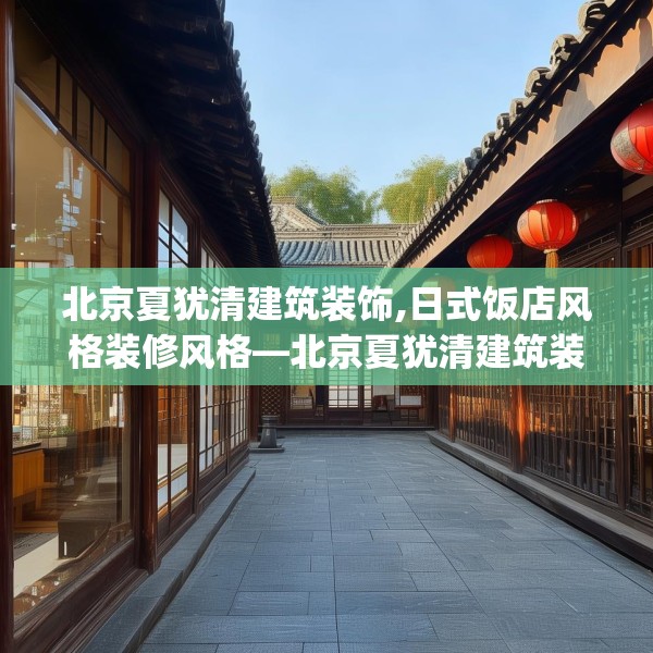 北京夏犹清建筑装饰,日式饭店风格装修风格—北京夏犹清建筑装饰510.a386b387c390fgy.397dsfds