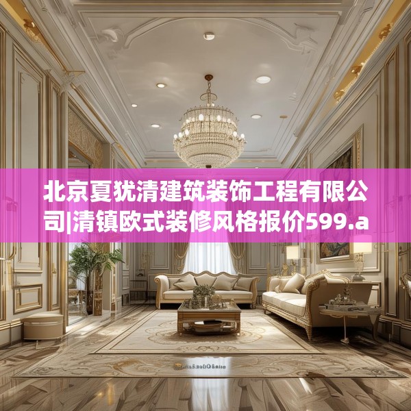 北京夏犹清建筑装饰工程有限公司|清镇欧式装修风格报价599.a475b476c479fgy.486fds