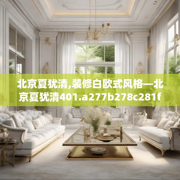 北京夏犹清,装修白欧式风格—北京夏犹清401.a277b278c281fgy.288fds