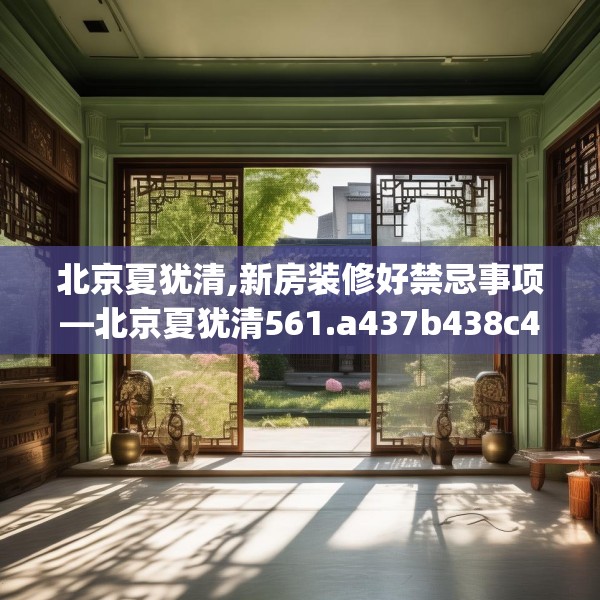北京夏犹清,新房装修好禁忌事项—北京夏犹清561.a437b438c441fgy.448uyk