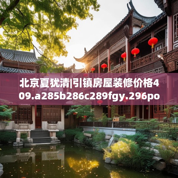 北京夏犹清|引镇房屋装修价格409.a285b286c289fgy.296poiy