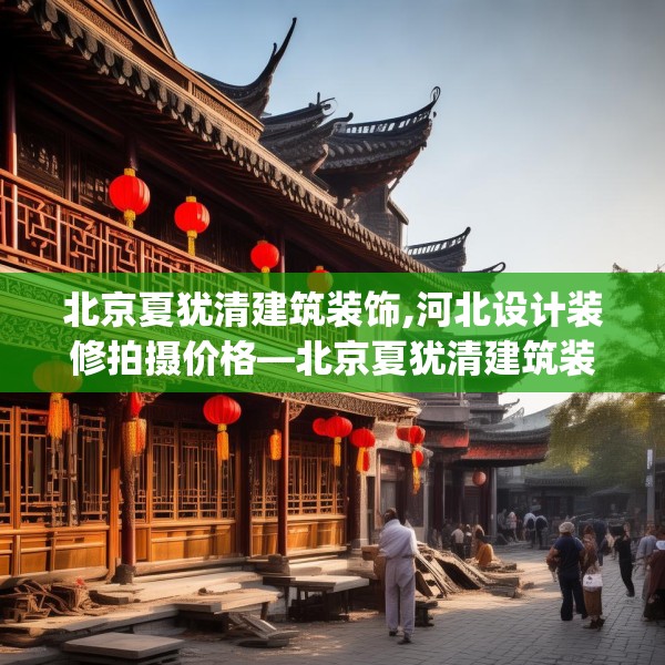 北京夏犹清建筑装饰,河北设计装修拍摄价格—北京夏犹清建筑装饰174.a50b51c54fgy.61lkjl