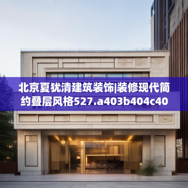 北京夏犹清建筑装饰|装修现代简约叠层风格527.a403b404c407fgy.414fds