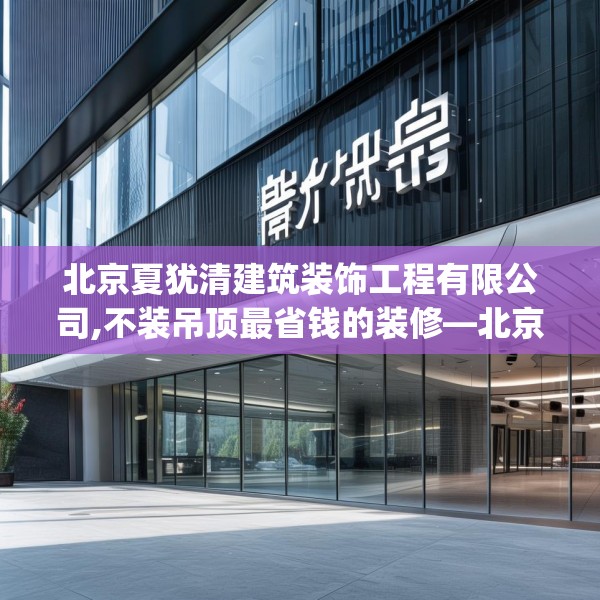 北京夏犹清建筑装饰工程有限公司,不装吊顶最省钱的装修—北京夏犹清建筑装饰工程有限公司459.a335b336c339fgy.346fghfd