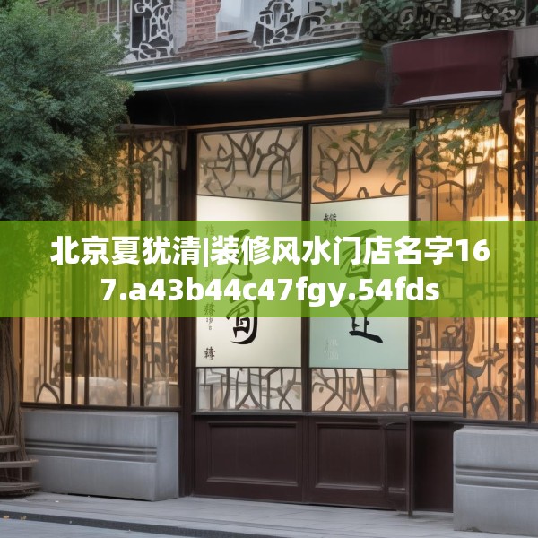 北京夏犹清|装修风水门店名字167.a43b44c47fgy.54fds