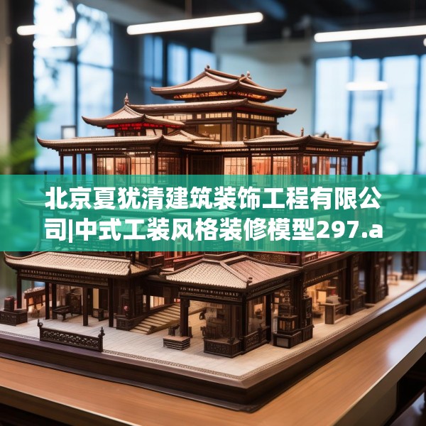 北京夏犹清建筑装饰工程有限公司|中式工装风格装修模型297.a173b174c177fgy.184fghfd