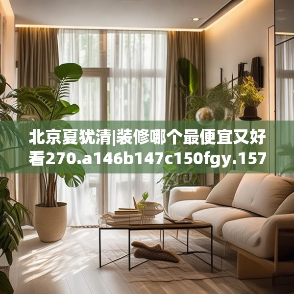北京夏犹清|装修哪个最便宜又好看270.a146b147c150fgy.157nbn