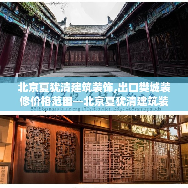 北京夏犹清建筑装饰,出口樊城装修价格范围—北京夏犹清建筑装饰293.a169b170c173fgy.180fds