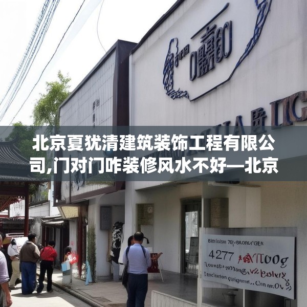 北京夏犹清建筑装饰工程有限公司,门对门咋装修风水不好—北京夏犹清建筑装饰工程有限公司427.a303b304c307fgy.314poiy