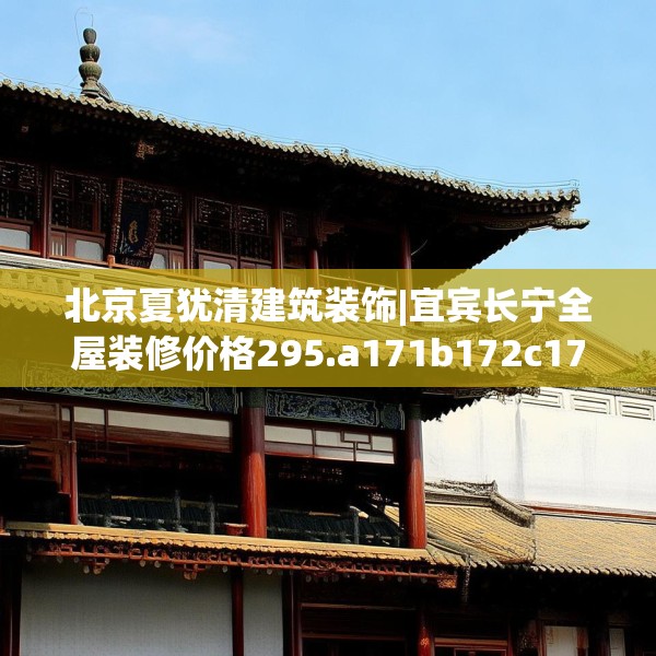 北京夏犹清建筑装饰|宜宾长宁全屋装修价格295.a171b172c175fgy.182fdsfds