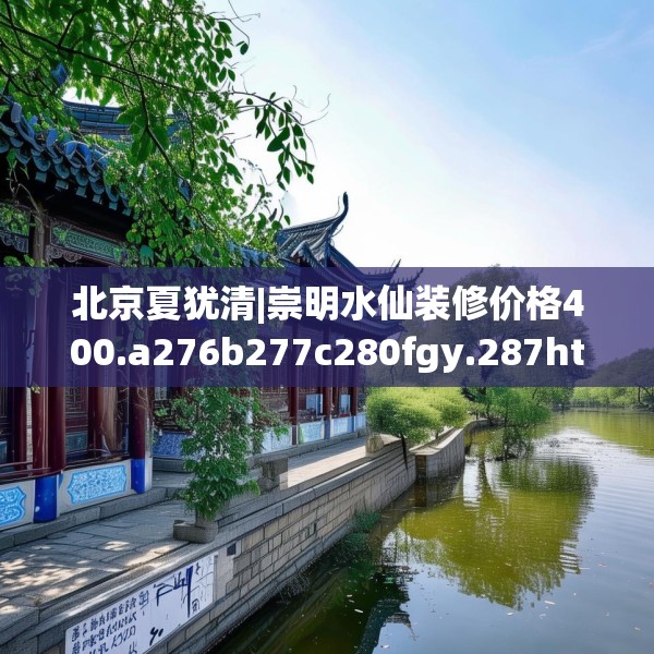 北京夏犹清|崇明水仙装修价格400.a276b277c280fgy.287htyj