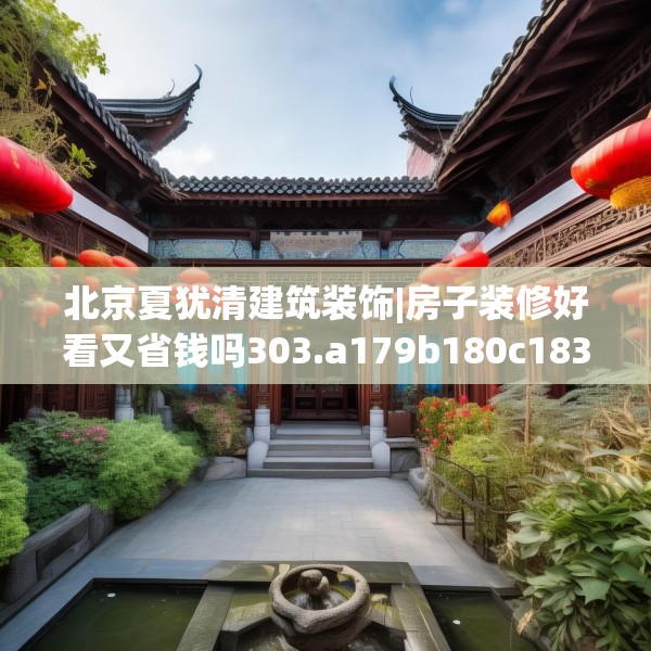 北京夏犹清建筑装饰|房子装修好看又省钱吗303.a179b180c183fgy.190fhsg