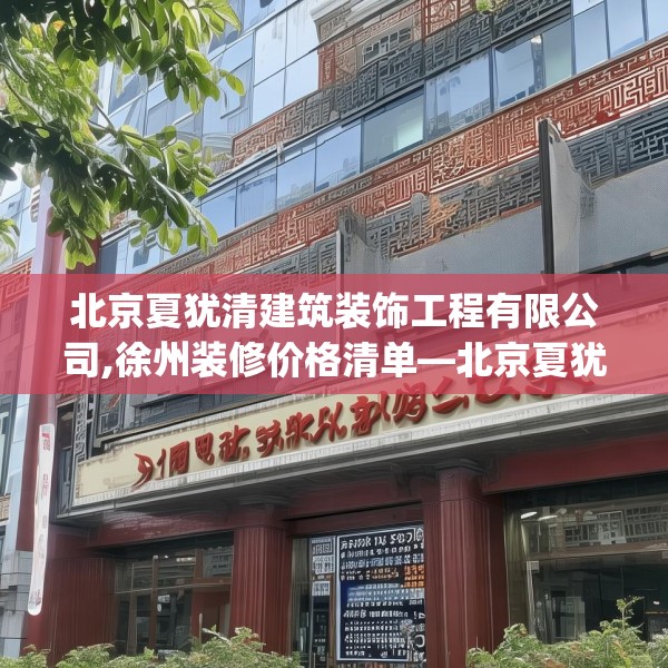 北京夏犹清建筑装饰工程有限公司,徐州装修价格清单—北京夏犹清建筑装饰工程有限公司562.a438b439c442fgy.449htyj