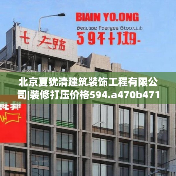 北京夏犹清建筑装饰工程有限公司|装修打压价格594.a470b471c474fgy.481nbn