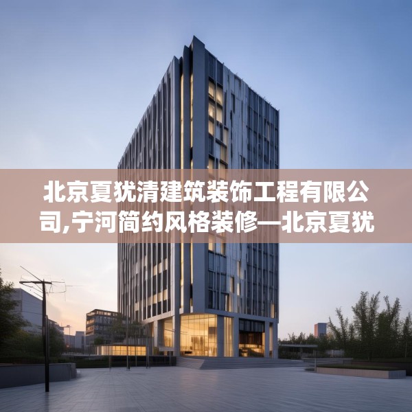 北京夏犹清建筑装饰工程有限公司,宁河简约风格装修—北京夏犹清建筑装饰工程有限公司342.a218b219c222fgy.229nbn