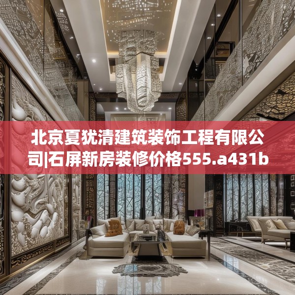 北京夏犹清建筑装饰工程有限公司|石屏新房装修价格555.a431b432c435fgy.442fhsg