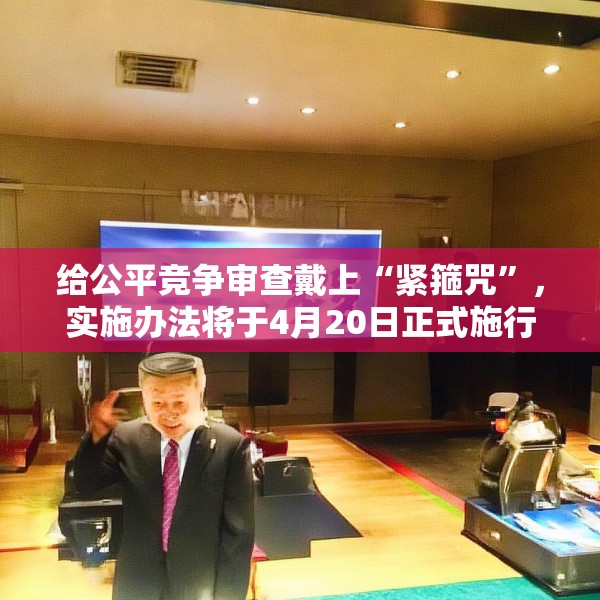 给公平竞争审查戴上“紧箍咒”，实施办法将于4月20日正式施行