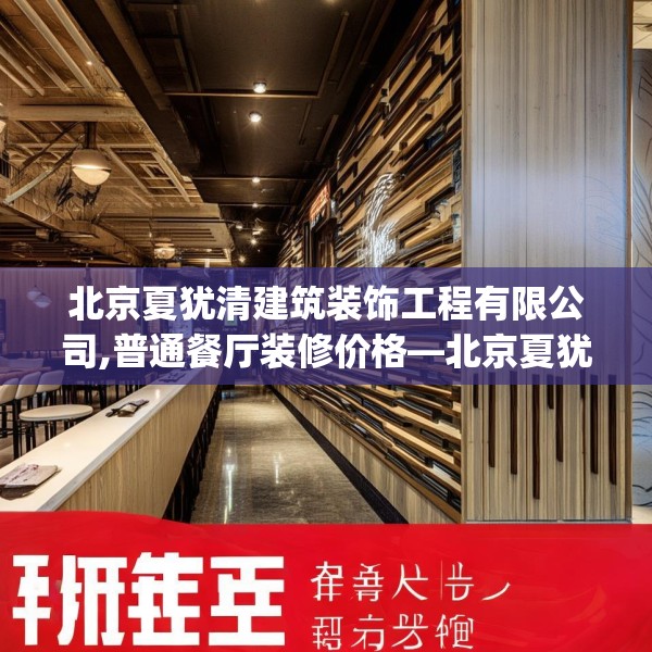 北京夏犹清建筑装饰工程有限公司,普通餐厅装修价格—北京夏犹清建筑装饰工程有限公司232.a108b109c112fgy.119dewqe
