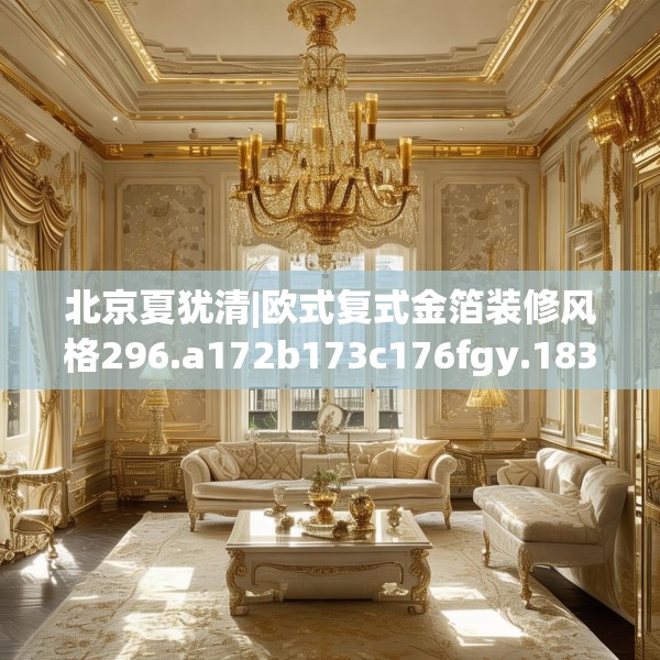 北京夏犹清|欧式复式金箔装修风格296.a172b173c176fgy.183wew